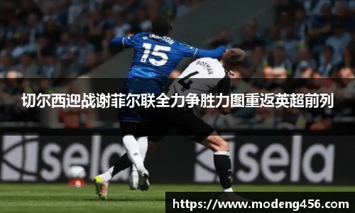 切尔西迎战谢菲尔联全力争胜力图重返英超前列