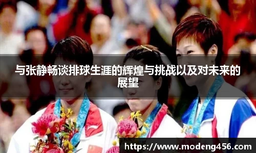 与张静畅谈排球生涯的辉煌与挑战以及对未来的展望